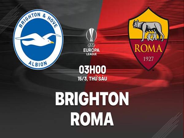 Dự đoán Brighton vs AS Roma, 03h00 ngày 15/3
