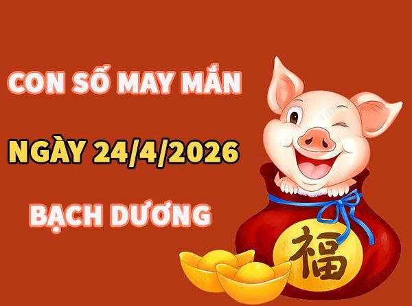 Con số may mắn hôm nay 24/4/2026 thứ 6 cung Bạch Dương
