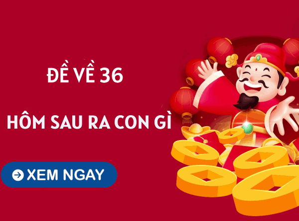 Tham khảo xu hướng đề về 36 hôm sau về con gì tăng xác suất trúng thưởng?