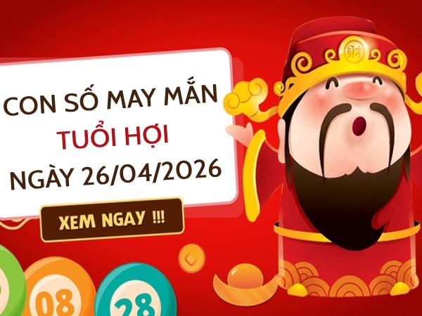 con số may mắn ngày 26/04/2026 tuổi Hợi