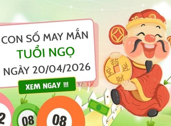 con số may mắn ngày 20/04/2026 tuổi Ngọ