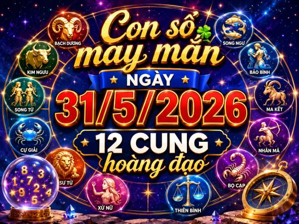 Con số may mắn hôm nay 31/5/2026 chủ nhật 12 cung hoàng đạo