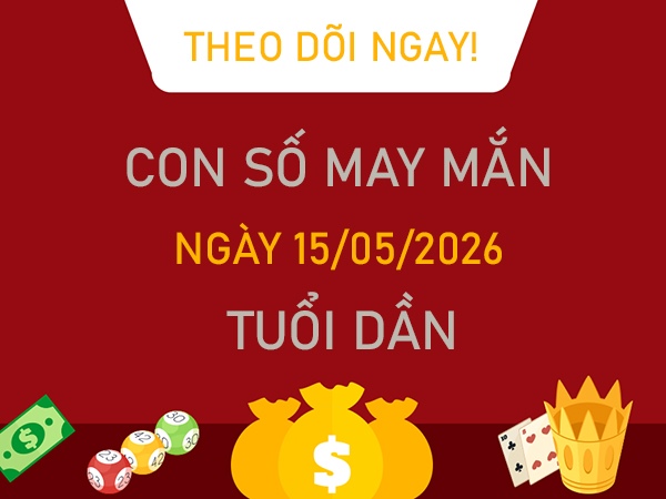 Con số may mắn hôm nay 15/5/2026 thứ 6 tuổi Dần